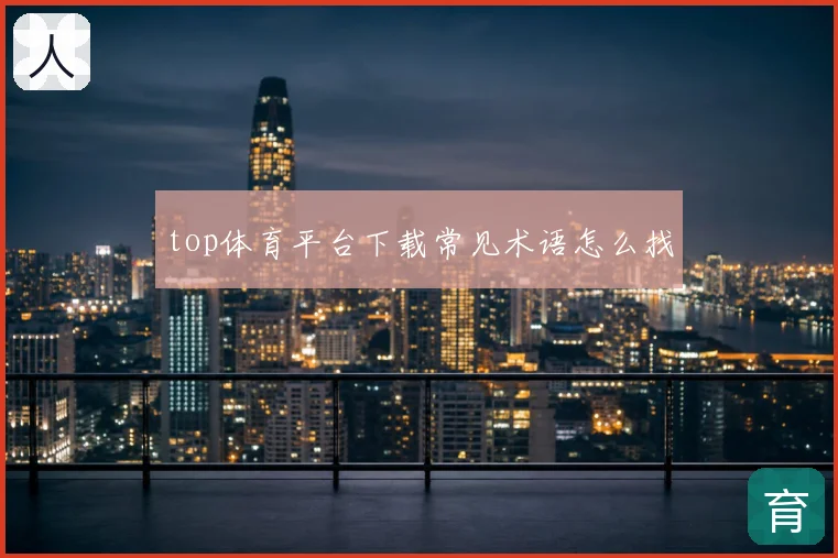 top体育平台下载常见术语怎么找