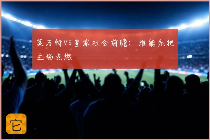 莱万特vs皇家社会前瞻：谁能先把主场点燃