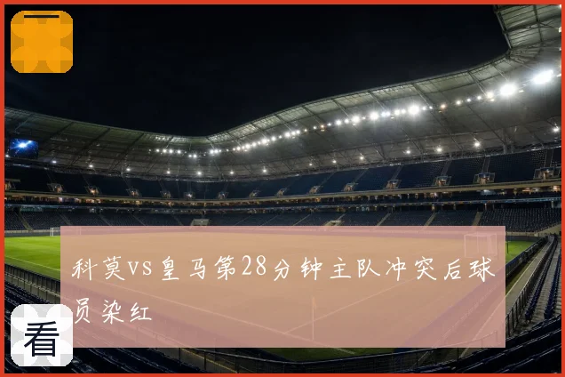 科莫vs皇马第28分钟主队冲突后球员染红