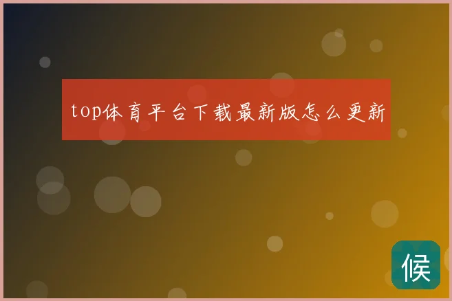 top体育平台下载最新版怎么更新