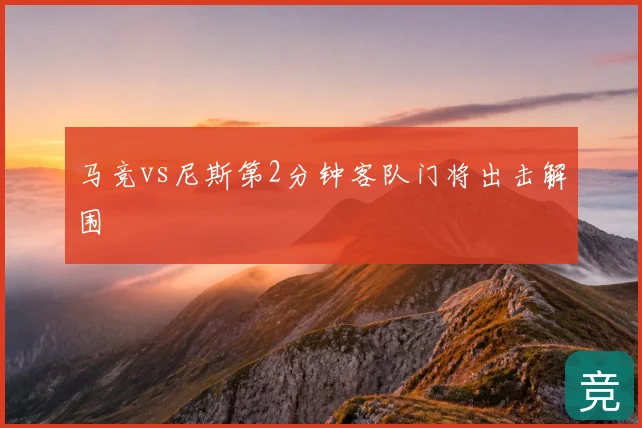 马竞vs尼斯第2分钟客队门将出击解围