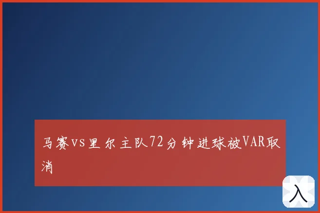 马赛vs里尔主队72分钟进球被VAR取消