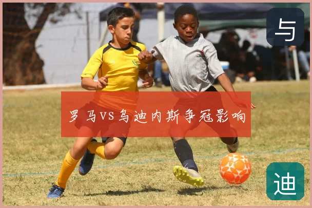 罗马vs乌迪内斯争冠影响