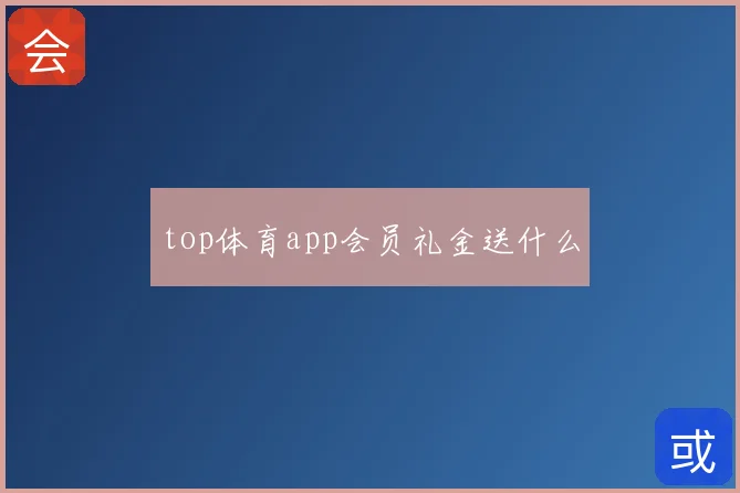 top体育app会员礼金送什么