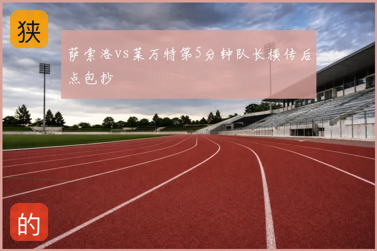 萨索洛vs莱万特第5分钟队长横传后点包抄
