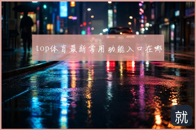 top体育最新常用功能入口在哪