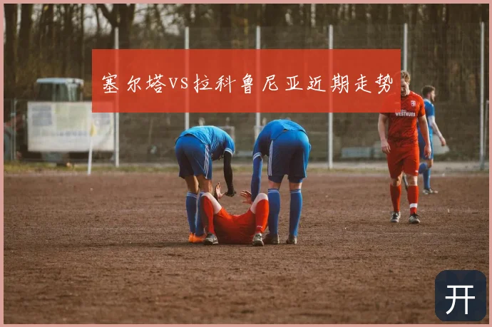 塞尔塔vs拉科鲁尼亚近期走势