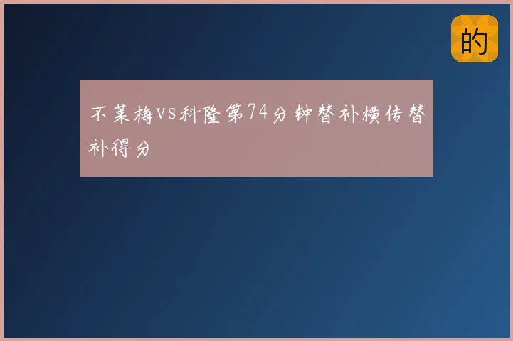 不莱梅vs科隆第74分钟替补横传替补得分