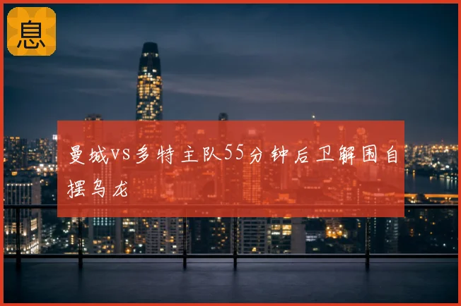 曼城vs多特主队55分钟后卫解围自摆乌龙